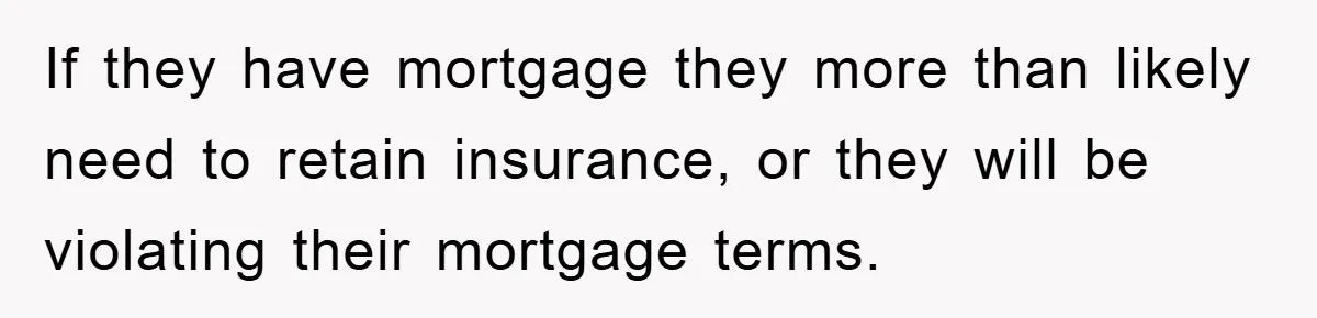 If they have mortgage they more than likely need to retain insurance, or they will be violating their mortgage terms.