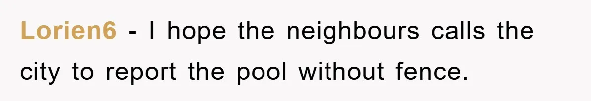 Lorien6 − I hope the neighbours calls the city to report the pool without fence.