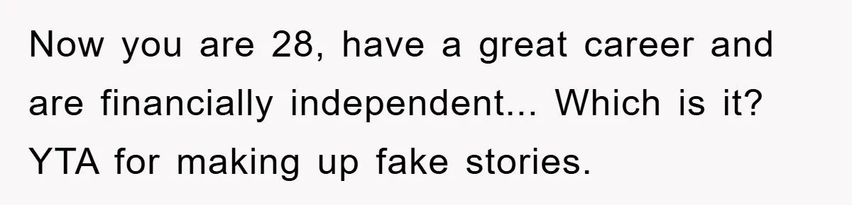 Now you are 28, have a great career and are financially independent... Which is it? YTA for making up fake stories.