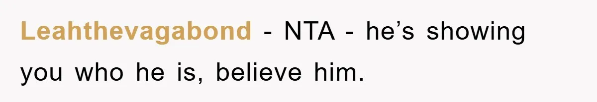 Leahthevagabond - NTA - he’s showing you who he is, believe him.