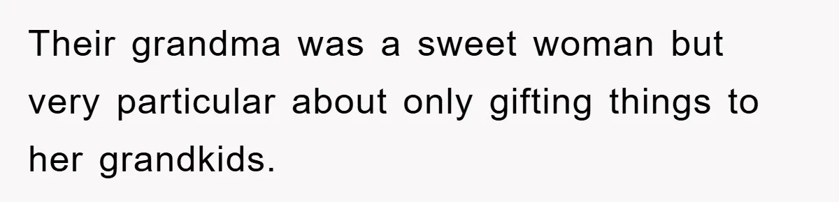 Their grandma was a sweet woman but very particular about only gifting things to her grandkids.
