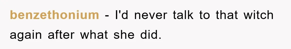 benzethonium − I'd never talk to that witch again after what she did.