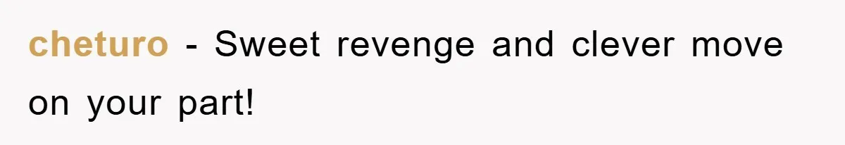 cheturo − Sweet revenge and clever move on your part!