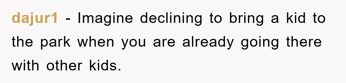 dajur1 − Imagine declining to bring a kid to the park when you are already going there with other kids.