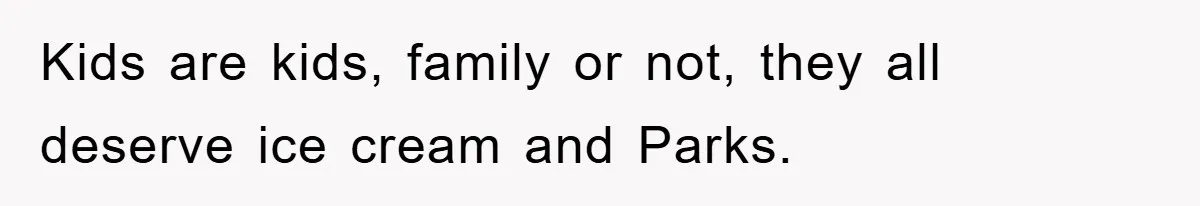 Kids are kids, family or not, they all deserve ice cream and Parks.