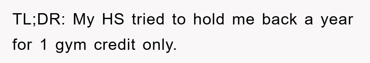 TL;DR: My HS tried to hold me back a year for 1 gym credit only.