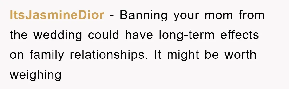 ItsJasmineDior - Banning your mom from the wedding could have long-term effects on family relationships. It might be worth weighing