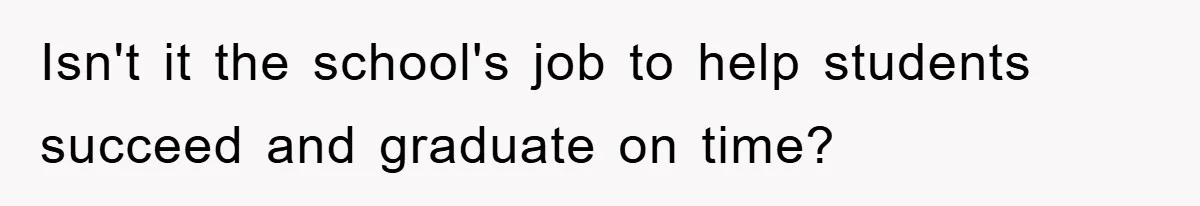Isn't it the school's job to help students succeed and graduate on time?