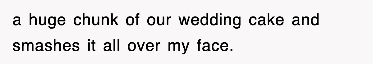 Bride Walks Out Of Her Own Wedding After Groom Smashes Cake In Her Face a huge chunk of our wedding cake and smashes it all over my face.