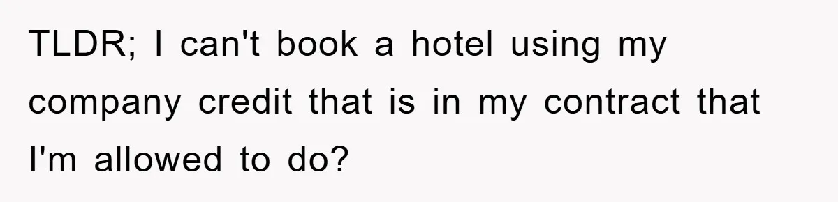 TLDR; I can't book a hotel using my company credit that is in my contract that I'm allowed to do?