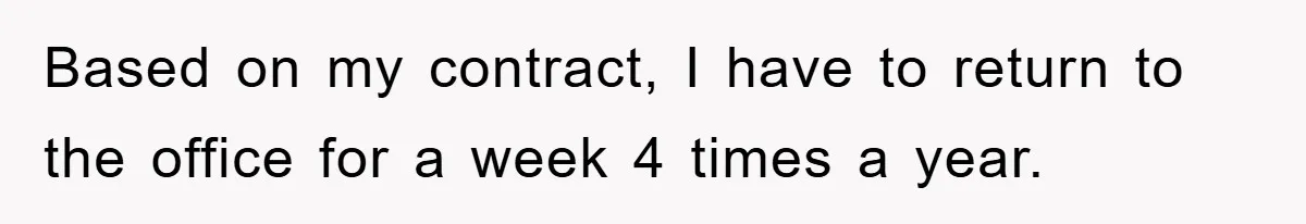 Based on my contract, I have to return to the office for a week 4 times a year.