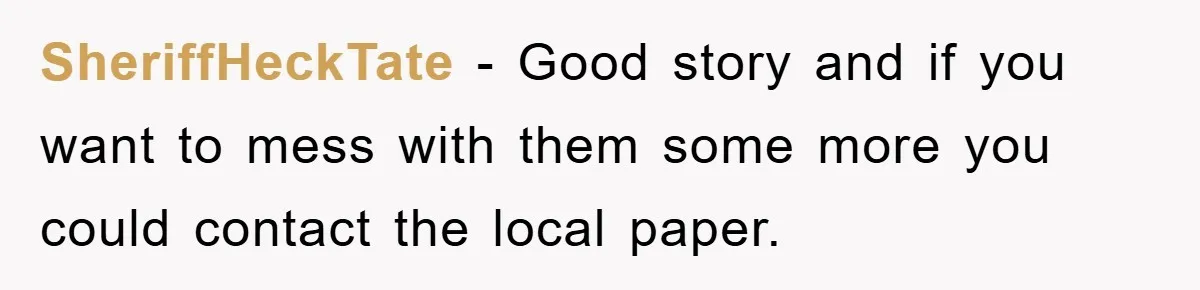 SheriffHeckTate − Good story and if you want to mess with them some more you could contact the local paper.