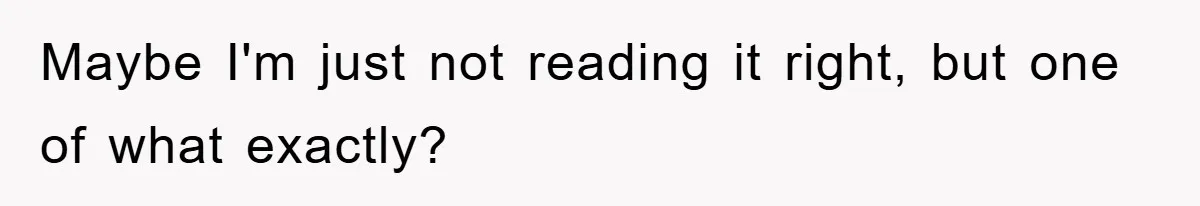 Maybe I'm just not reading it right, but one of what exactly?