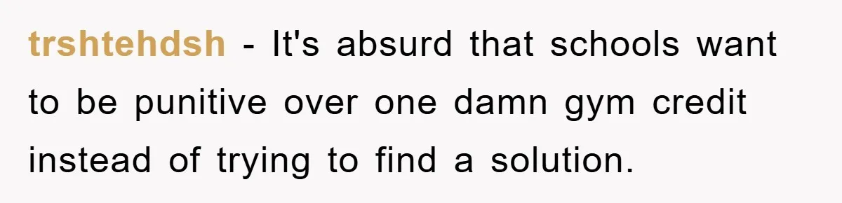 trshtehdsh − It's absurd that schools want to be punitive over one damn gym credit instead of trying to find a solution.