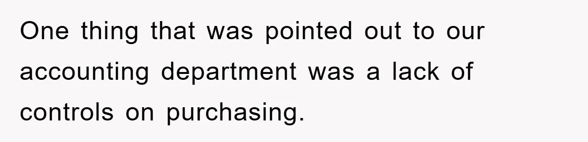 One thing that was pointed out to our accounting department was a lack of controls on purchasing.