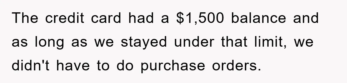The credit card had a $1,500 balance and as long as we stayed under that limit, we didn't have to do purchase orders.