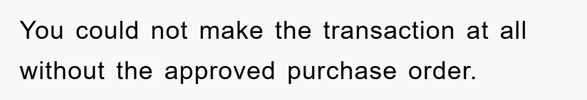 You could not make the transaction at all without the approved purchase order.