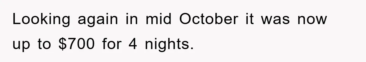 Looking again in mid October it was now up to $700 for 4 nights.