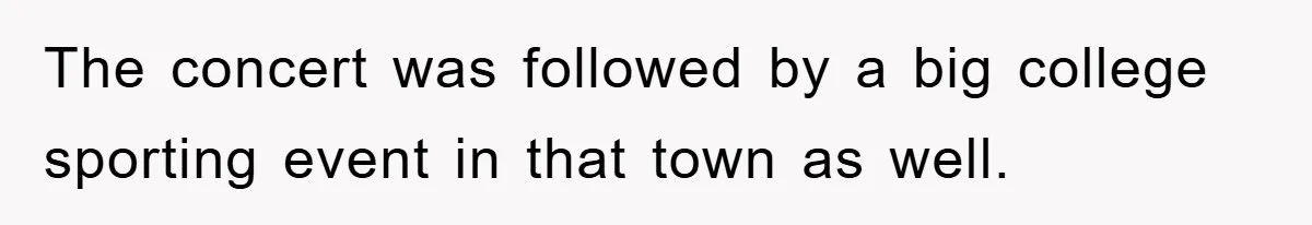 The concert was followed by a big college sporting event in that town as well.