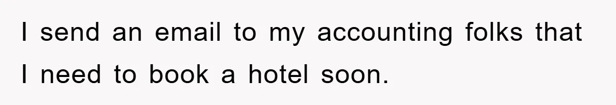 I send an email to my accounting folks that I need to book a hotel soon.