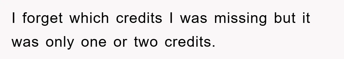 I forget which credits I was missing but it was only one or two credits.