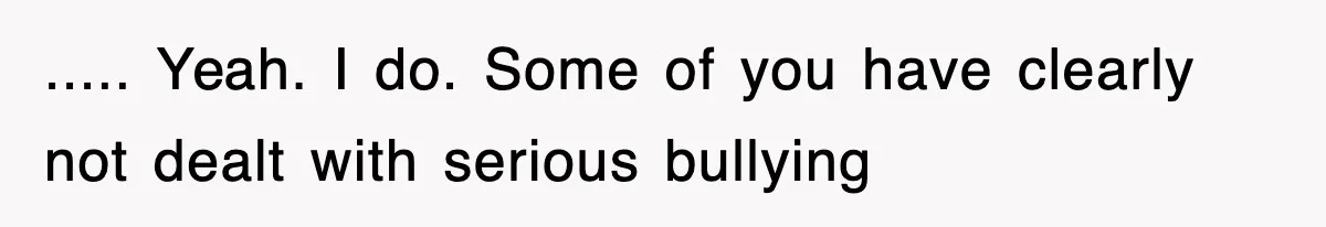 Bride Walks Out Of Her Own Wedding After Groom Smashes Cake In Her Face ..... Yeah. I do. Some of you have clearly not dealt with serious bullying