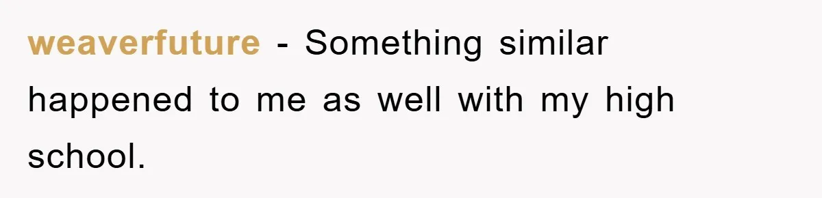 weaverfuture − Something similar happened to me as well with my high school.