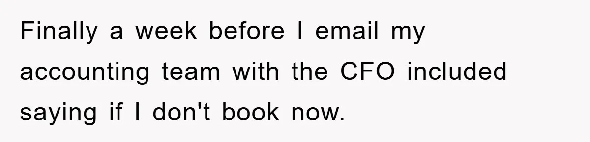 Finally a week before I email my accounting team with the CFO included saying if I don't book now.