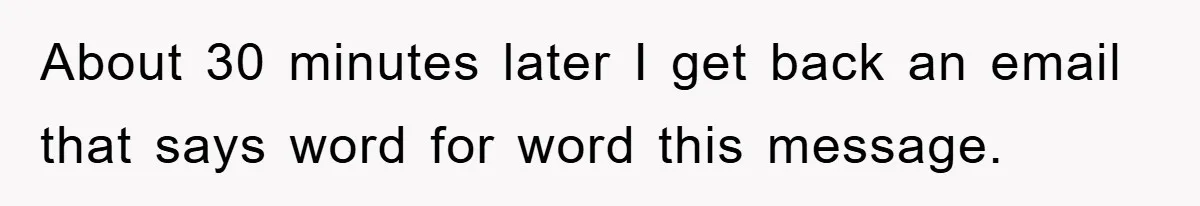 About 30 minutes later I get back an email that says word for word this message.