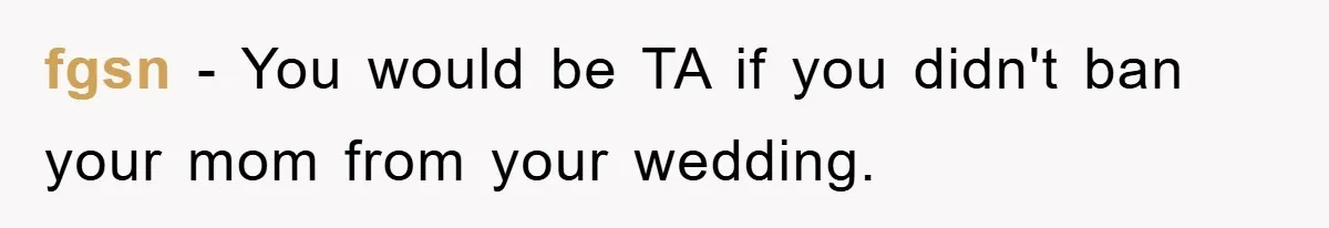 fgsn - You would be TA if you didn't ban your mom from your wedding.