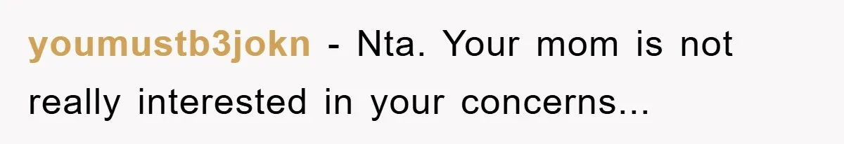 youmustb3jokn - Nta. Your mom is not really interested in your concerns...