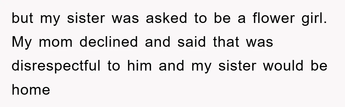 but my sister was asked to be a flower girl. My mom declined and said that was disrespectful to him and my sister would be home