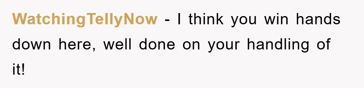 WatchingTellyNow − I think you win hands down here, well done on your handling of it!