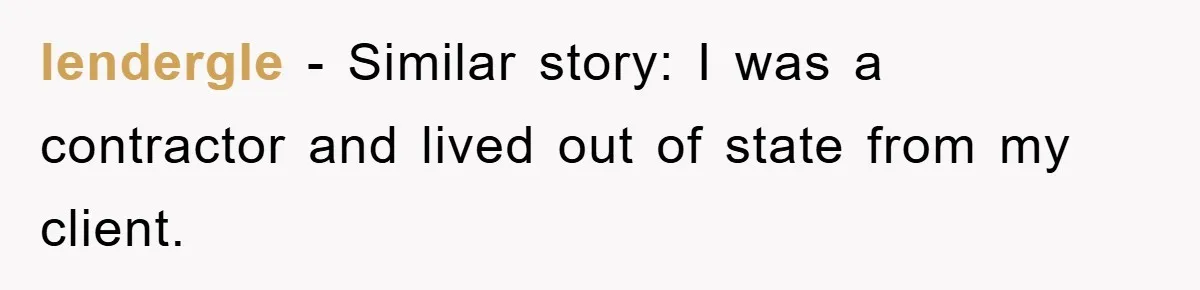 lendergle − Similar story: I was a contractor and lived out of state from my client.
