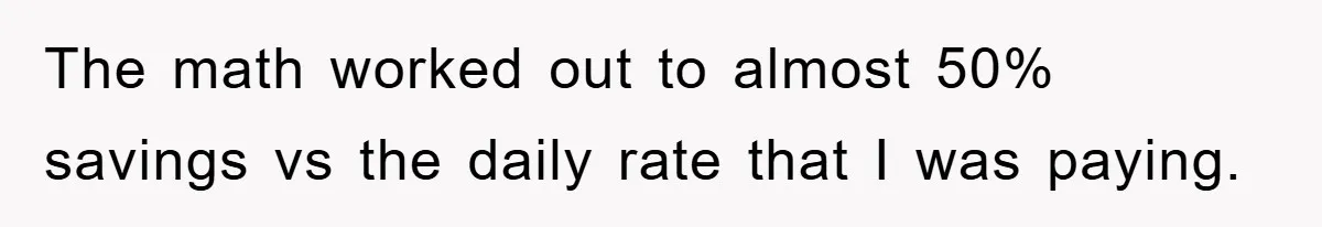 The math worked out to almost 50% savings vs the daily rate that I was paying.