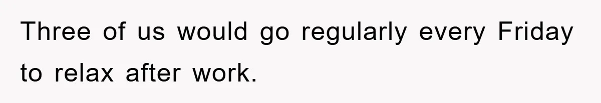 Three of us would go regularly every Friday to relax after work.