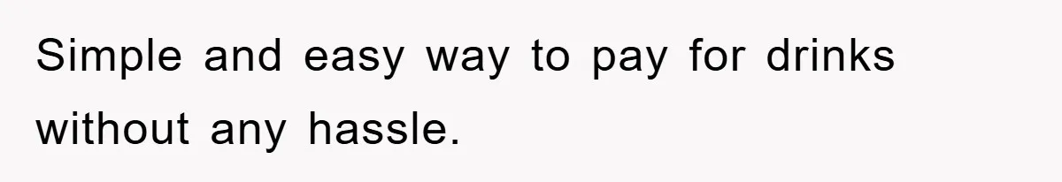 Simple and easy way to pay for drinks without any hassle.