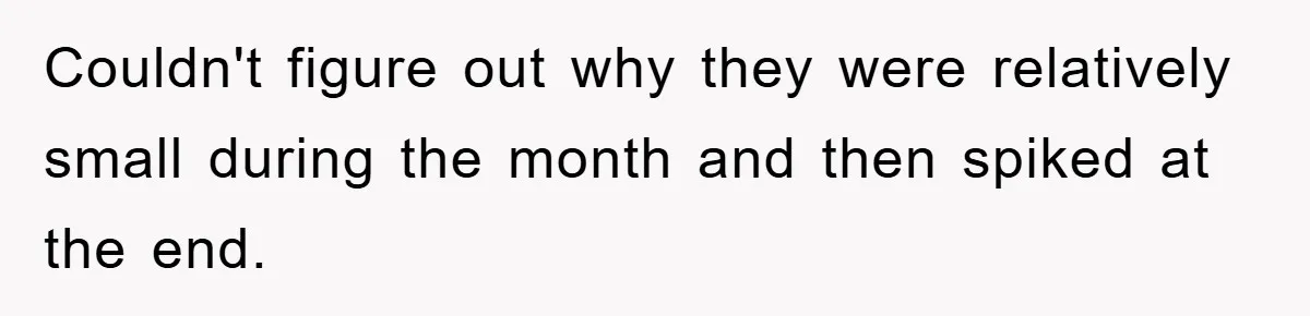 Couldn't figure out why they were relatively small during the month and then spiked at the end.