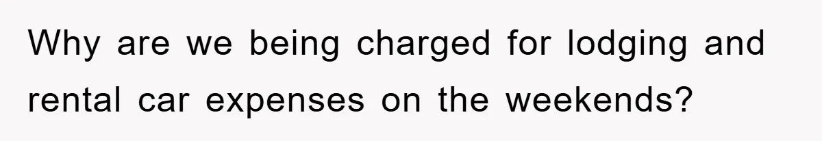 Why are we being charged for lodging and rental car expenses on the weekends?