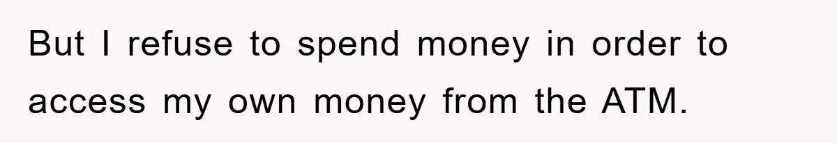 But I refuse to spend money in order to access my own money from the ATM.