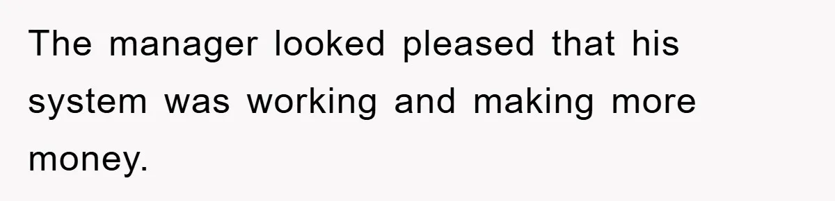 The manager looked pleased that his system was working and making more money.