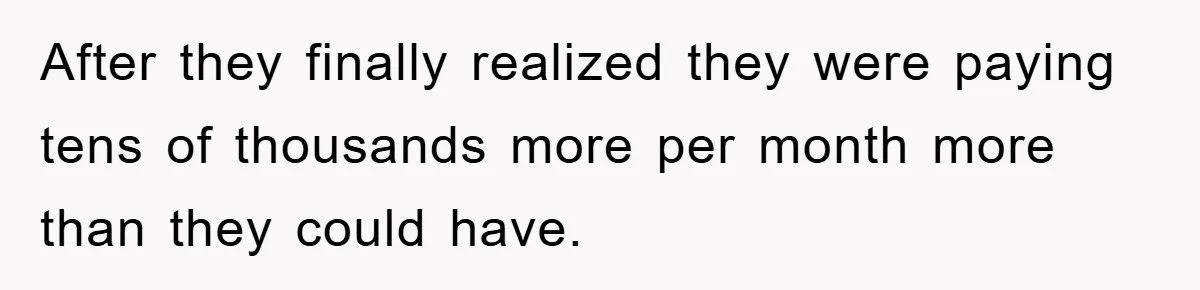 After they finally realized they were paying tens of thousands more per month more than they could have.