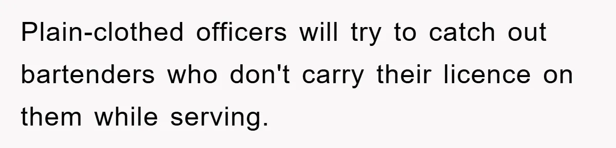Plain-clothed officers will try to catch out bartenders who don't carry their licence on them while serving.