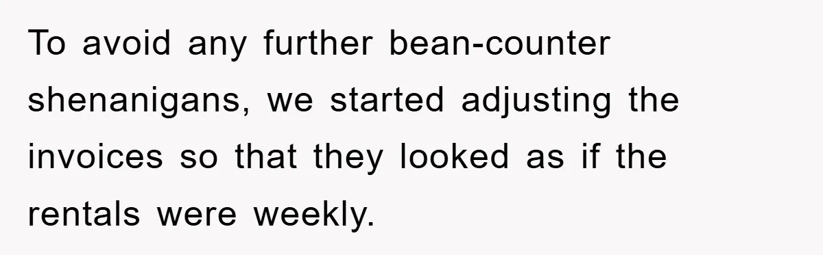 To avoid any further bean-counter shenanigans, we started adjusting the invoices so that they looked as if the rentals were weekly.