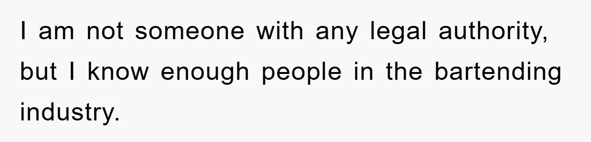 I am not someone with any legal authority, but I know enough people in the bartending industry.