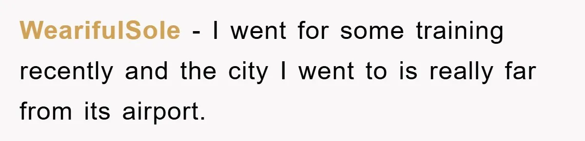 WearifulSole − I went for some training recently and the city I went to is really far from its airport.
