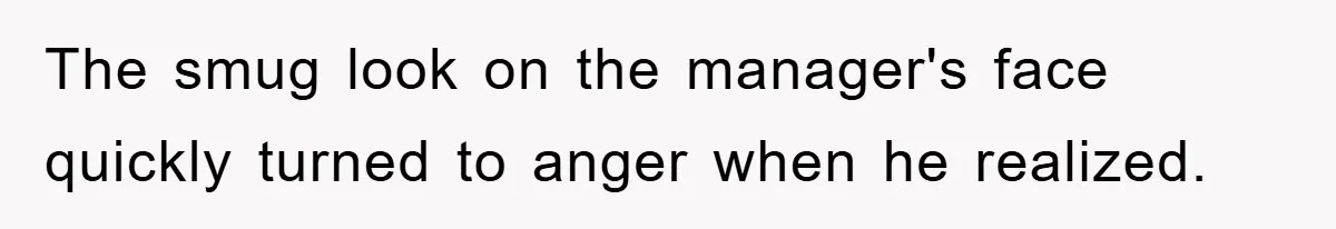 The smug look on the manager's face quickly turned to anger when he realized.