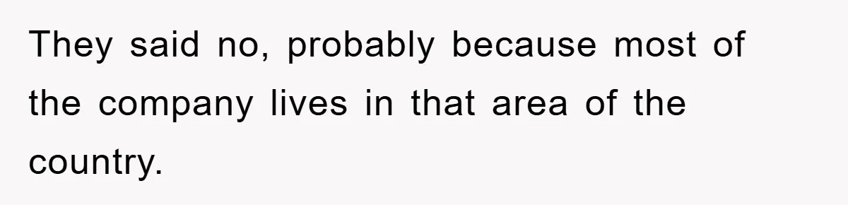 They said no, probably because most of the company lives in that area of the country.