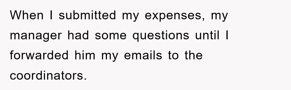 When I submitted my expenses, my manager had some questions until I forwarded him my emails to the coordinators.