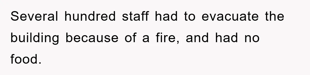 Several hundred staff had to evacuate the building because of a fire, and had no food.